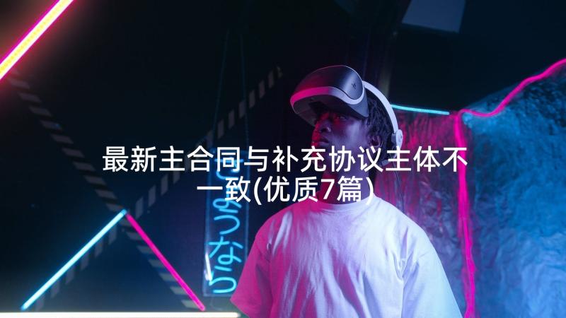 最新主合同与补充协议主体不一致(优质7篇)