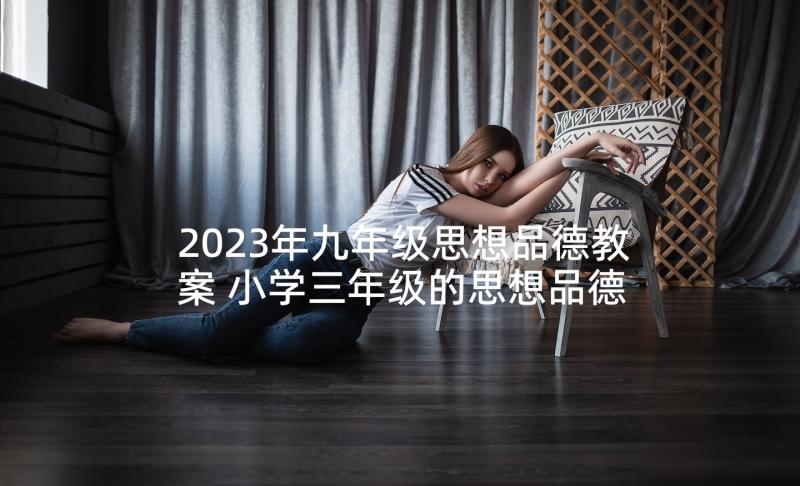 2023年九年级思想品德教案 小学三年级的思想品德教案(汇总5篇)