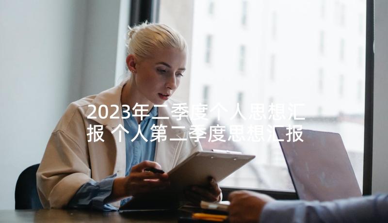 2023年二季度个人思想汇报 个人第二季度思想汇报(汇总5篇)