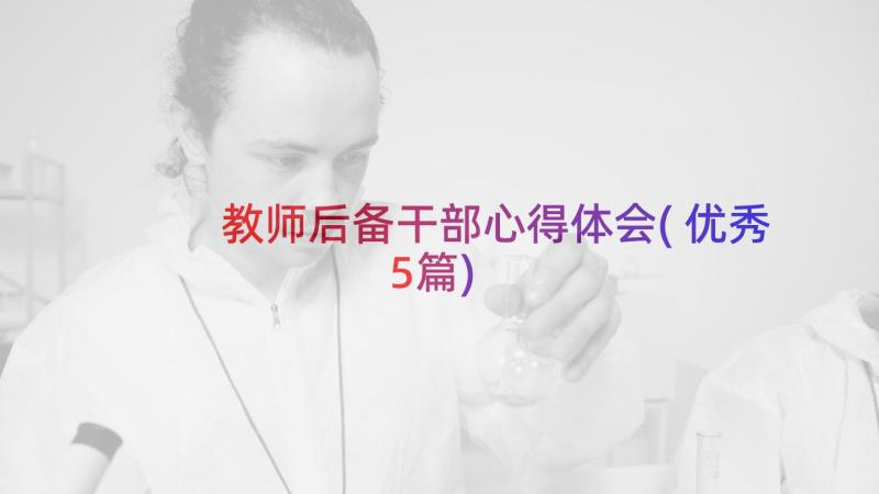 教师后备干部心得体会(优秀5篇)