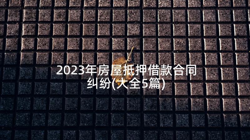 2023年房屋抵押借款合同纠纷(大全5篇)