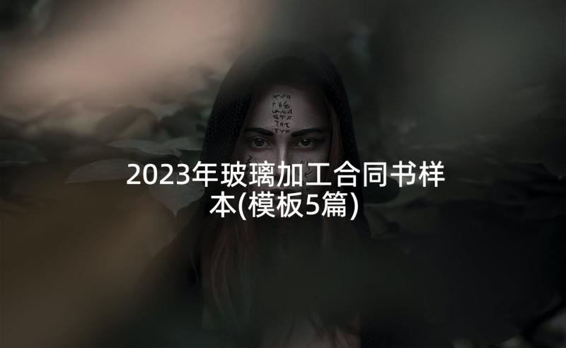 2023年玻璃加工合同书样本(模板5篇)