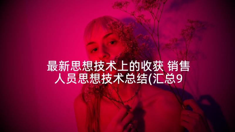 最新思想技术上的收获 销售人员思想技术总结(汇总9篇)