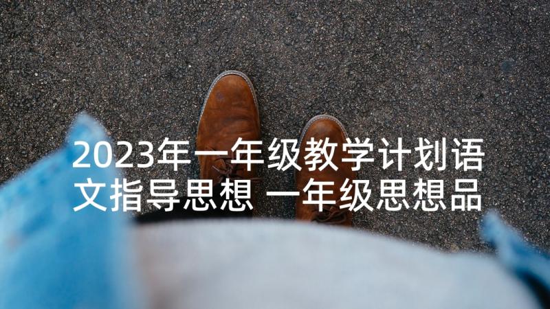 2023年一年级教学计划语文指导思想 一年级思想品德课教学总结(模板5篇)