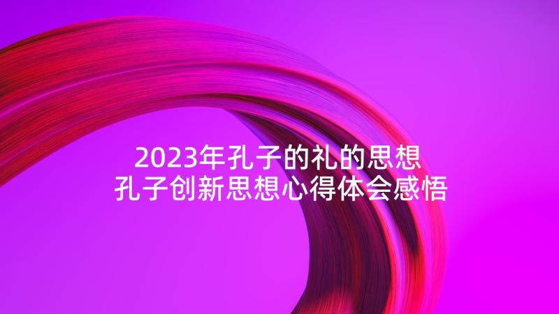 2023年孔子的礼的思想 孔子创新思想心得体会感悟(通用6篇)