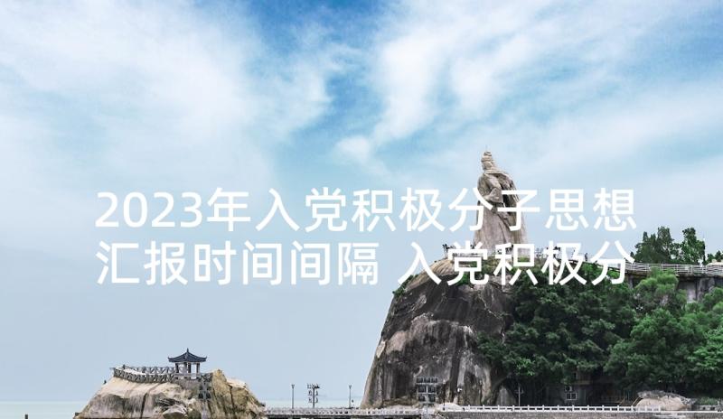 2023年入党积极分子思想汇报时间间隔 入党积极分子思想汇报(汇总9篇)