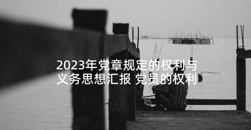 2023年党章规定的权利与义务思想汇报 党员的权利和义务思想汇报(优秀5篇)