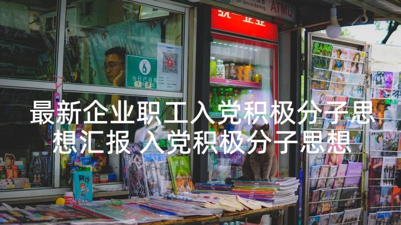 最新企业职工入党积极分子思想汇报 入党积极分子思想汇报企业(优秀8篇)