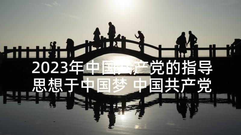 2023年中国共产党的指导思想于中国梦 中国共产党的指导思想的思想汇报(优质5篇)