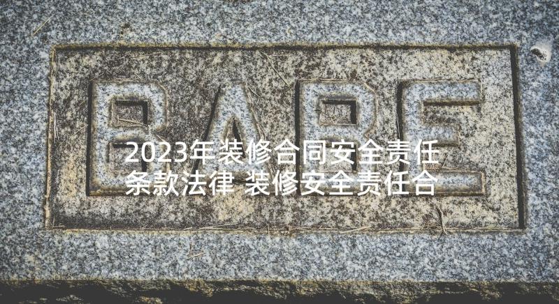 2023年装修合同安全责任条款法律 装修安全责任合同协议书(优秀5篇)