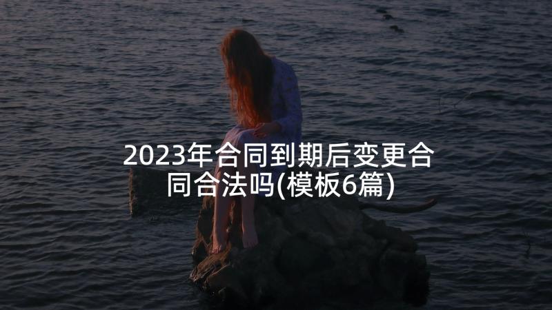 2023年合同到期后变更合同合法吗(模板6篇)