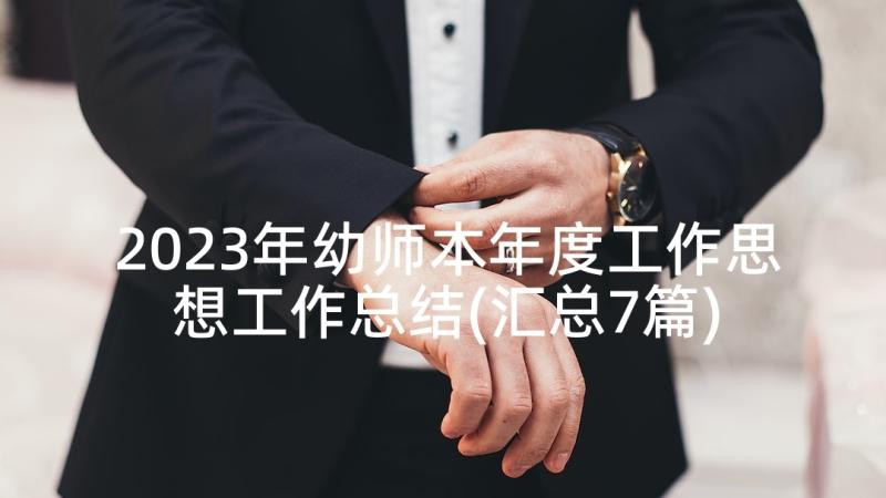 2023年幼师本年度工作思想工作总结(汇总7篇)