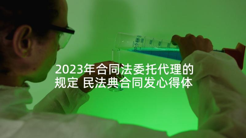 2023年合同法委托代理的规定 民法典合同发心得体会(大全8篇)