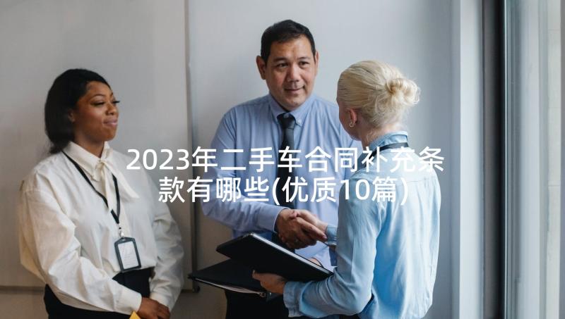 2023年二手车合同补充条款有哪些(优质10篇)