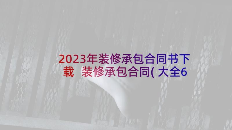 2023年装修承包合同书下载 装修承包合同(大全6篇)