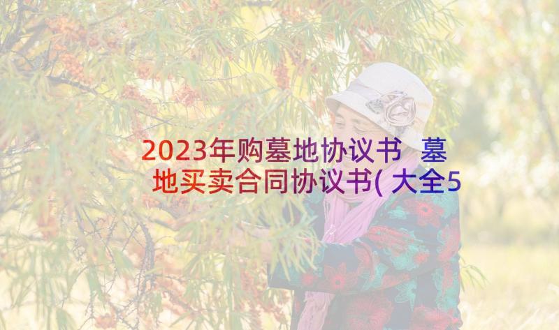 2023年购墓地协议书 墓地买卖合同协议书(大全5篇)