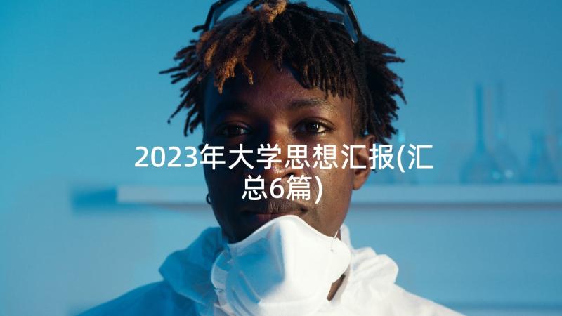 2023年大学思想汇报(汇总6篇)