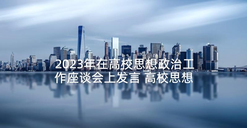 2023年在高校思想政治工作座谈会上发言 高校思想政治工作总结优选(优质7篇)