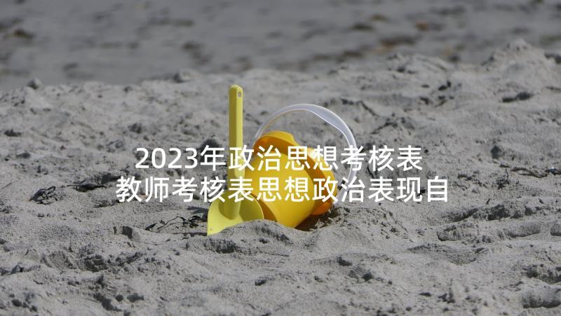 2023年政治思想考核表 教师考核表思想政治表现自我鉴定(优质5篇)