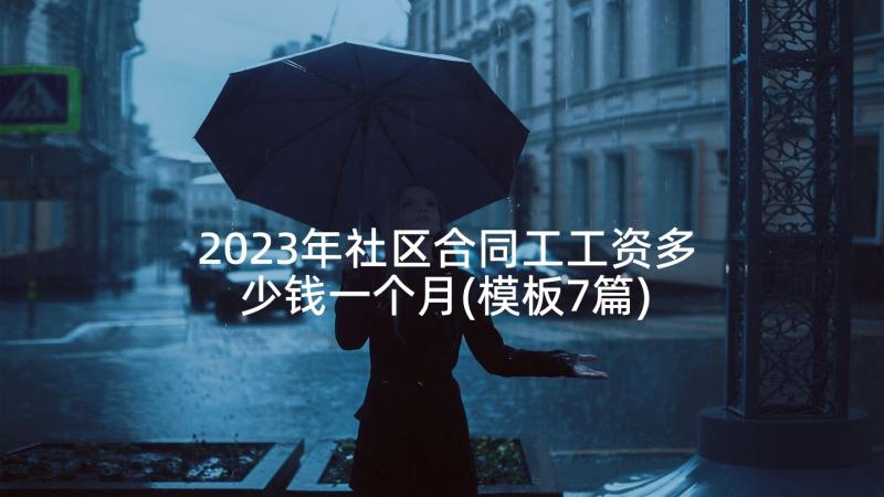 2023年社区合同工工资多少钱一个月(模板7篇)