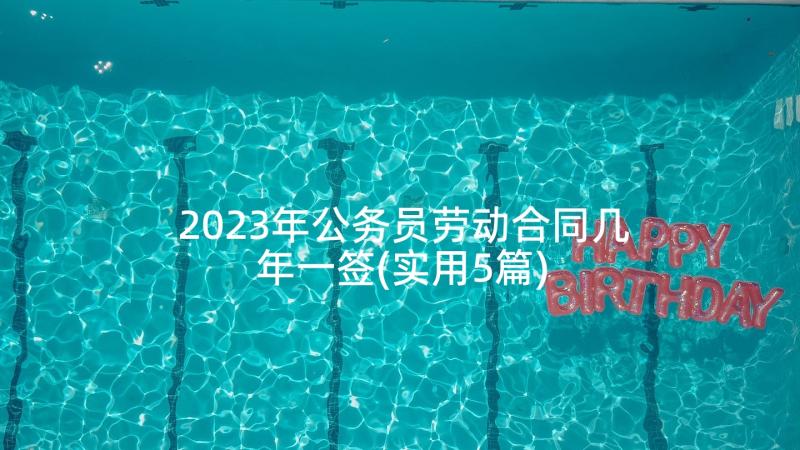 2023年公务员劳动合同几年一签(实用5篇)