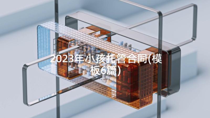 2023年小孩托管合同(模板6篇)