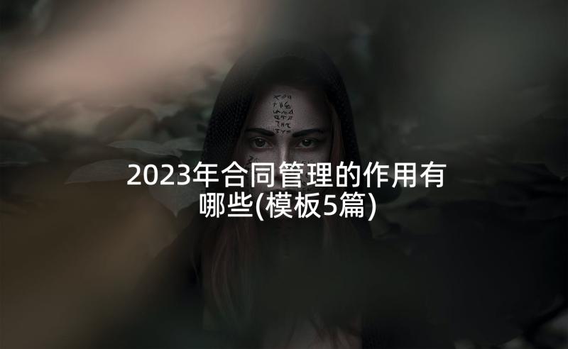 2023年合同管理的作用有哪些(模板5篇)