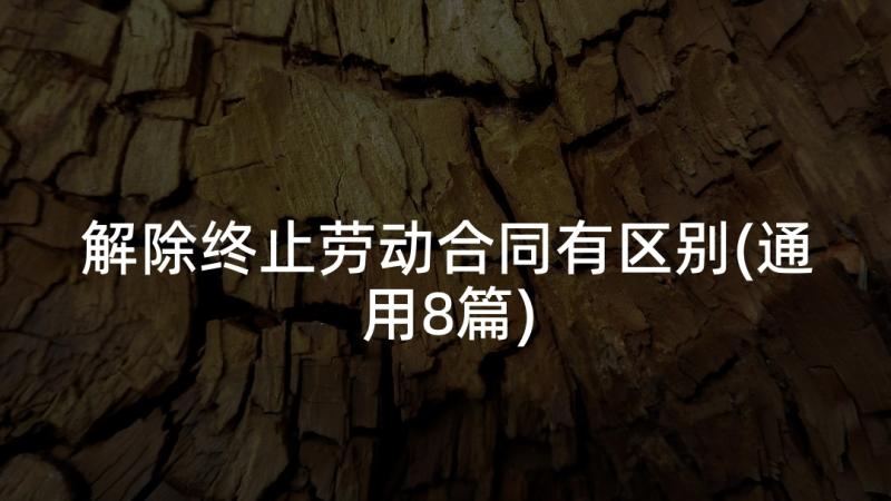 解除终止劳动合同有区别(通用8篇)