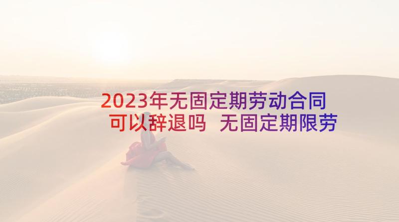 2023年无固定期劳动合同可以辞退吗 无固定期限劳动合同(实用10篇)