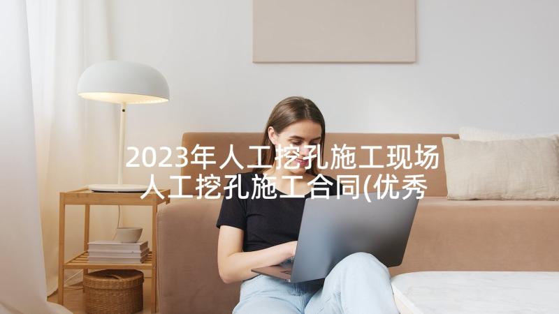 2023年人工挖孔施工现场 人工挖孔施工合同(优秀5篇)