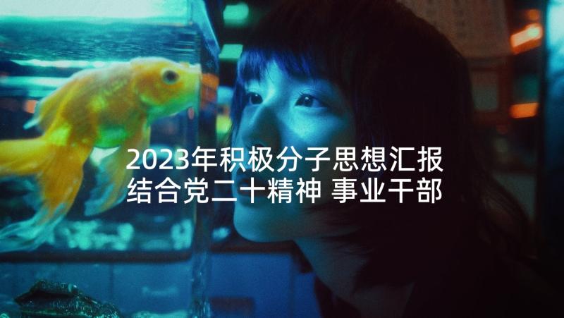 2023年积极分子思想汇报结合党二十精神 事业干部入党积极分子思想汇报(汇总7篇)