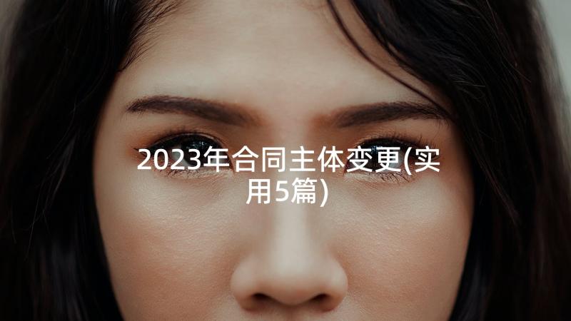 2023年合同主体变更(实用5篇)