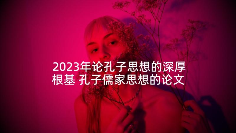 2023年论孔子思想的深厚根基 孔子儒家思想的论文(实用9篇)