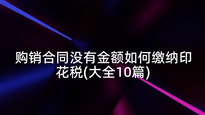 购销合同没有金额如何缴纳印花税(大全10篇)