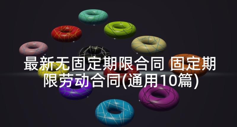 最新无固定期限合同 固定期限劳动合同(通用10篇)