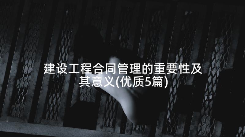 建设工程合同管理的重要性及其意义(优质5篇)