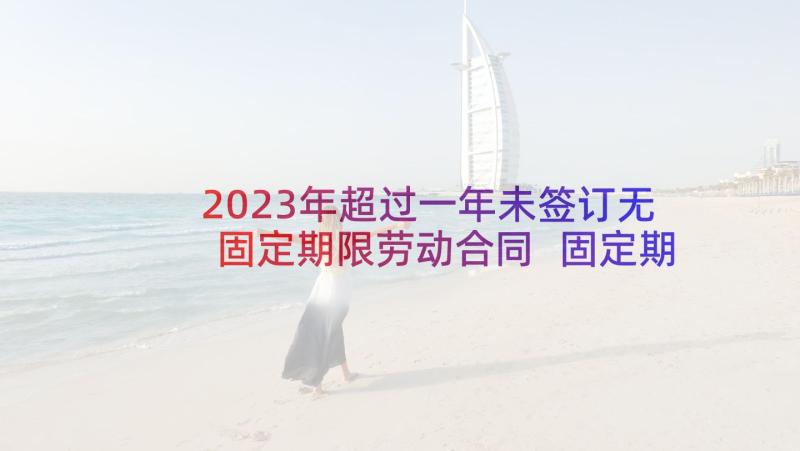 2023年超过一年未签订无固定期限劳动合同 固定期限劳动合同(大全5篇)