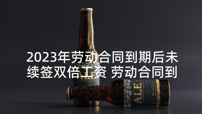 2023年劳动合同到期后未续签双倍工资 劳动合同到期不续签有补偿(精选5篇)