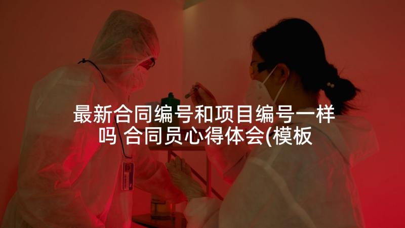 最新合同编号和项目编号一样吗 合同员心得体会(模板9篇)