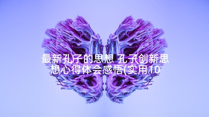 最新孔子的思想 孔子创新思想心得体会感悟(实用10篇)