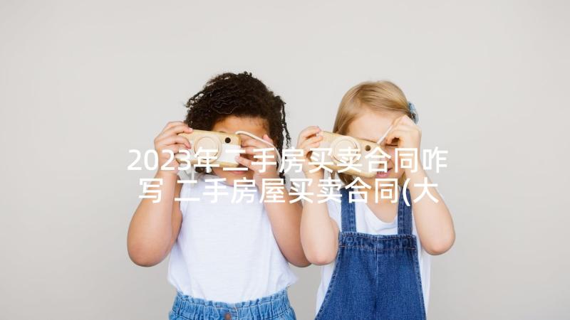 2023年二手房买卖合同咋写 二手房屋买卖合同(大全6篇)