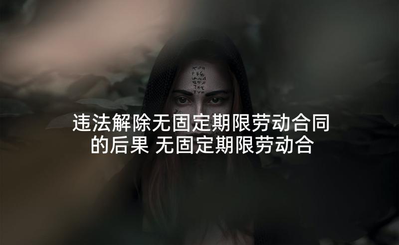 违法解除无固定期限劳动合同的后果 无固定期限劳动合同解除相关解释(模板5篇)