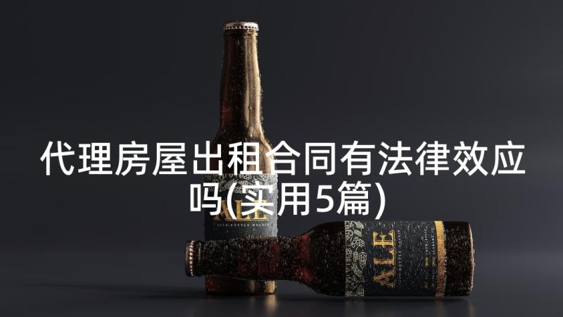 代理房屋出租合同有法律效应吗(实用5篇)