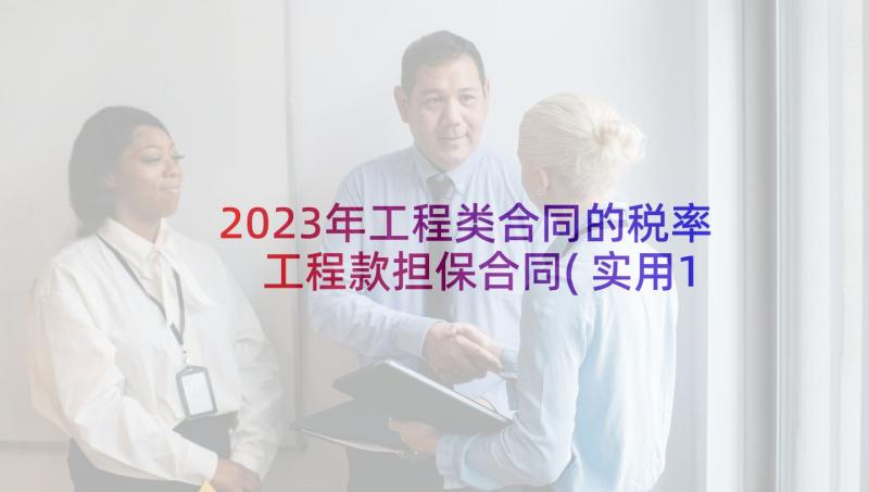 2023年工程类合同的税率 工程款担保合同(实用10篇)