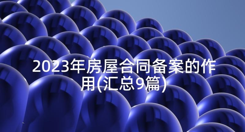 2023年房屋合同备案的作用(汇总9篇)