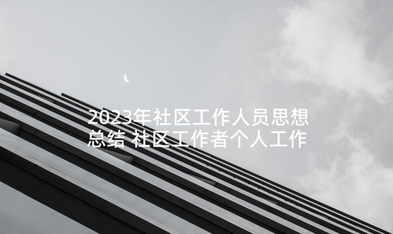 2023年社区工作人员思想总结 社区工作者个人工作总结(大全6篇)