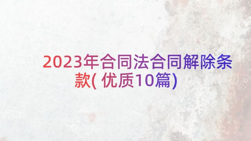 2023年合同法合同解除条款(优质10篇)