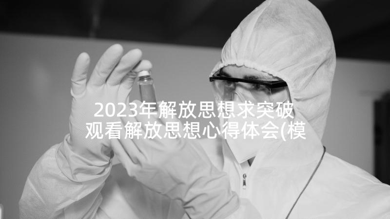 2023年解放思想求突破 观看解放思想心得体会(模板8篇)