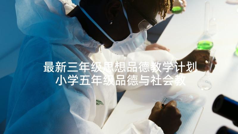 最新三年级思想品德教学计划 小学五年级品德与社会教学计划(大全5篇)