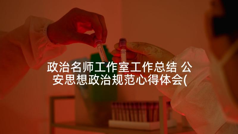 政治名师工作室工作总结 公安思想政治规范心得体会(优质7篇)